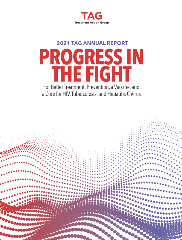 Cover of TAG's annual report. Reads: 2021 TAG Annual Report, Progress in the Fight for better treatment, prevention, a vaccine, and a cure for HIV, Tuberculosis, and Hepatitis C Virus